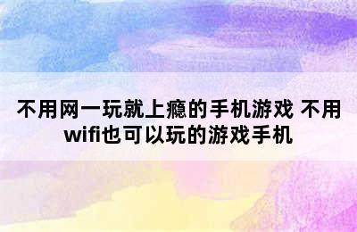 不用网一玩就上瘾的手机游戏 不用wifi也可以玩的游戏手机